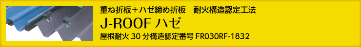 重ね折板＋ハゼ締め折板　耐火構造認定工法 J-ROOFハゼ　屋根耐火30分構造認定番号 FR030RF-1832